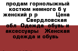 продам горнолыжный костюм немного б/у,женский р-р 44-46 › Цена ­ 2 000 - Свердловская обл. Одежда, обувь и аксессуары » Женская одежда и обувь   